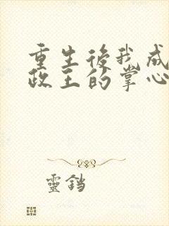 重生后我成了摄政王的掌心宠完整版