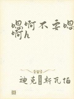 嗯啊不要嗯bl啊h