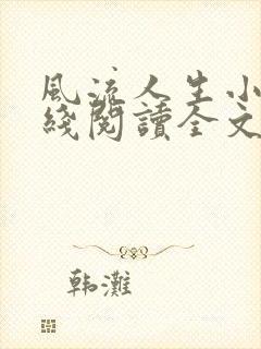 风流人生小说在线阅读全文无弹窗