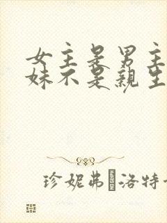 女主是男主的妹妹不是亲生的小说