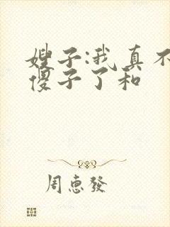 嫂子:我真不是傻子了和