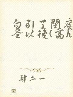 勾引了闺蜜的爸爸以后(高h)小说