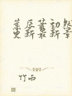 叶辰萧初然刚刚更新最新章节