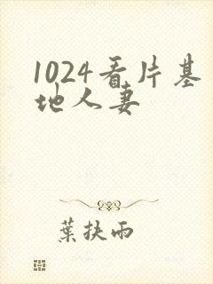 1024看片基地人妻