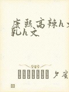 康熙高辣h文乱乳h文封面