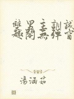 双男主训诫文笔趣阁无弹窗免费阅读