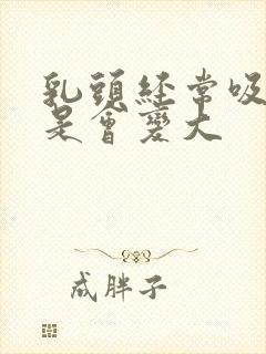 乳头经常吸是不是会变大封面