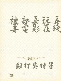 被部长玩弄的人妻电影在线观看