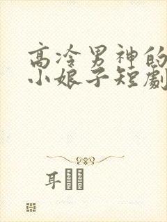 高冷男神的天命小娘子短剧免费播放