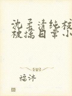 沈柔清纯校花的被擒日常小说阅读