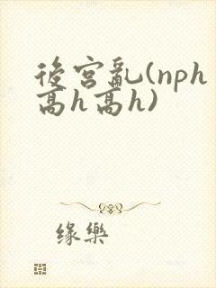 后宫乱(nph高h高h)