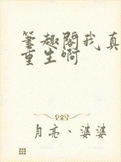 笔趣阁我真没想重生啊