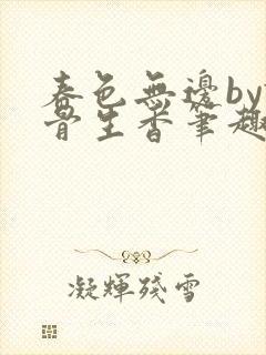 春色无边by谜骨生香笔趣阁无弹窗