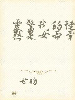 震惊我的徒弟居然是女帝章节