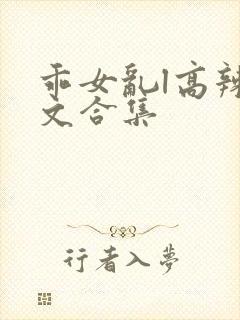 乖女乱l高辣h文合集