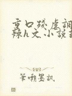 重口残虐调教高辣h文小说推荐