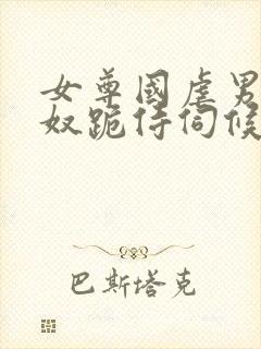 女尊国虐男总裁奴跪侍伺候