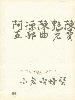 阿德陈艳陈玉滢五部曲免费阅读