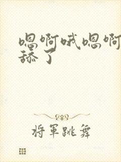 嗯啊哦嗯啊不要舔了