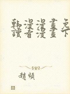 韩漫漫画免费阅读看漫画下拉漫画网