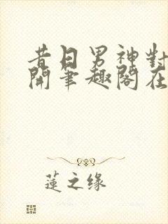 昔日男神对我张开笔趣阁在线阅读封面