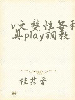 v文双性各种道具play调教
