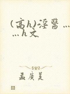 (高h)淫医……h文