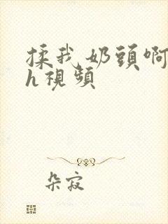 揉我奶头啊操我h视频