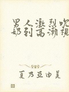 男人激烈吮乳吃奶到高潮视频封面