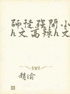 师徒强开小嫩苞h文高辣h文