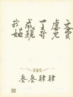 我成了虐文女主她亲哥免费阅读