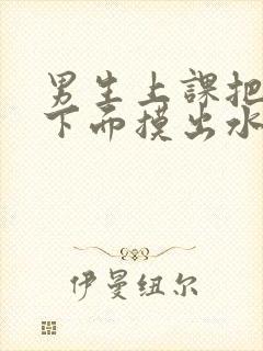 男生上课把女生下面摸出水了封面