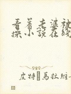 看着老婆被朋友操小说在线封面