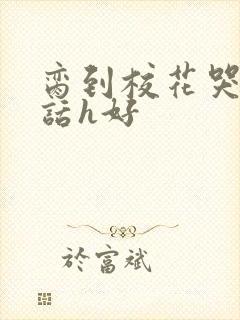 脔到校花哭h粗话h好