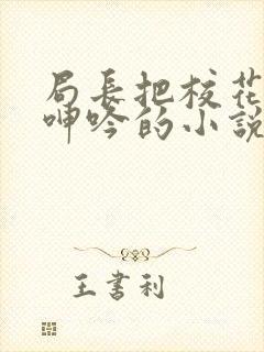 局长把校花在床呻吟的小说