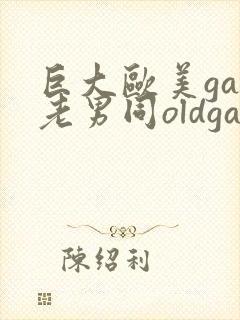 巨大欧美gay老男同oldgay