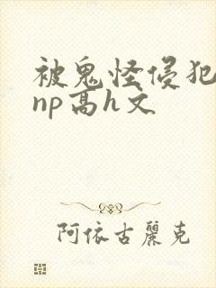 被鬼怪侵犯肉欲np高h文