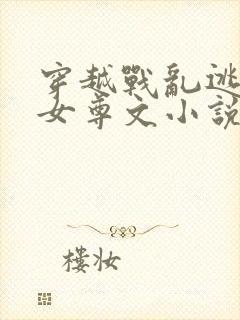 穿越战乱逃荒的女尊文小说