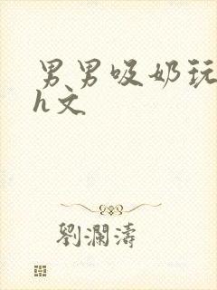 男男吸奶玩乳尖h文