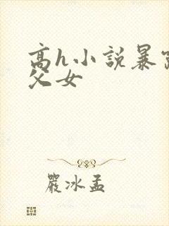 高h小说暴露养父女