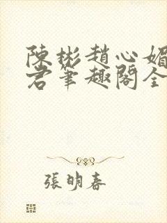 陈彬赵心媚高婉君笔趣阁全文免费阅读