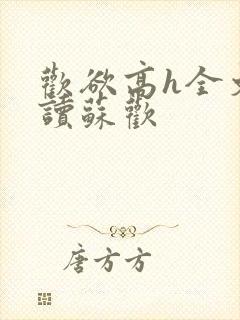 欢欲高h全文阅读苏欢