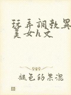 玩弄调教异世界美女h文