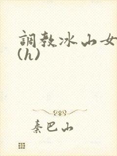 调教冰山女总裁(h)