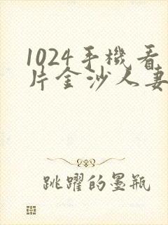 1024手机看片金沙人妻