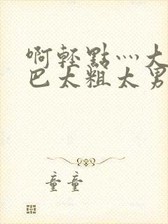 啊轻点灬大ji巴太粗太男男