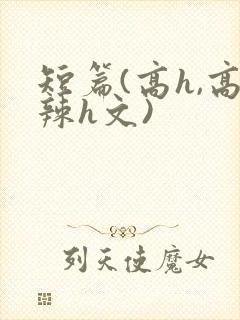 短篇(高h,高辣h文)