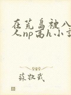 在荒岛被八个男人np高h小说封面