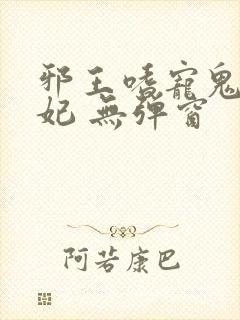 邪王嗜宠鬼医狂妃 无弹窗