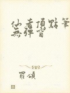 仙者顶点笔趣阁无弹窗